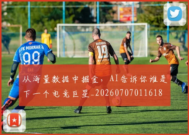 从海量数据中掘金，AI告诉你谁是下一个电竞巨星_20260707011618