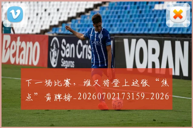 下一场比赛，谁又将登上这张“焦点”黄牌榜_20260702173159_20260715184820