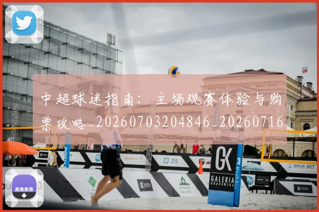 中超球迷指南：主场观赛体验与购票攻略_20260703204846_20260716190428