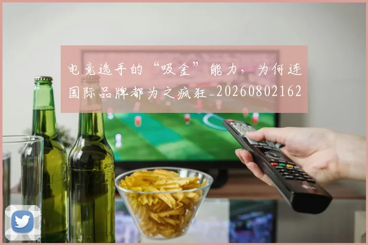 电竞选手的“吸金”能力,为何连国际品牌都为之疯狂_20260802162942