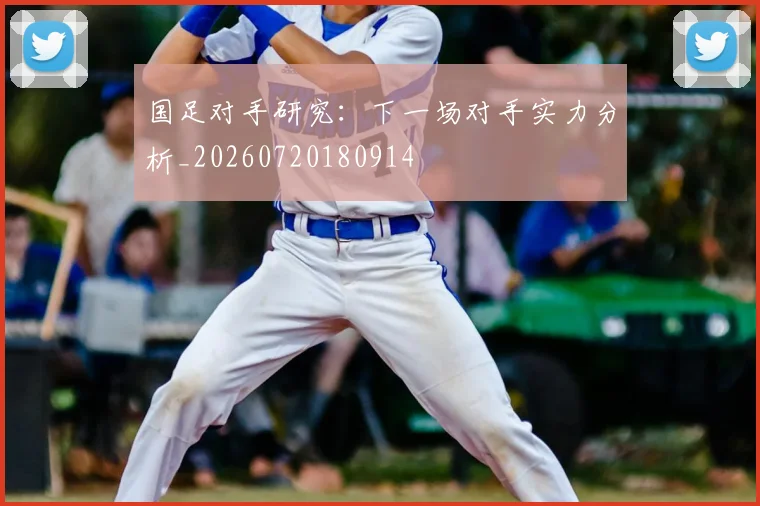 国足对手研究：下一场对手实力分析_20260720180914