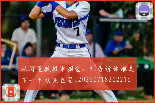 从海量数据中掘金,AI告诉你谁是下一个电竞巨星_20260718202216