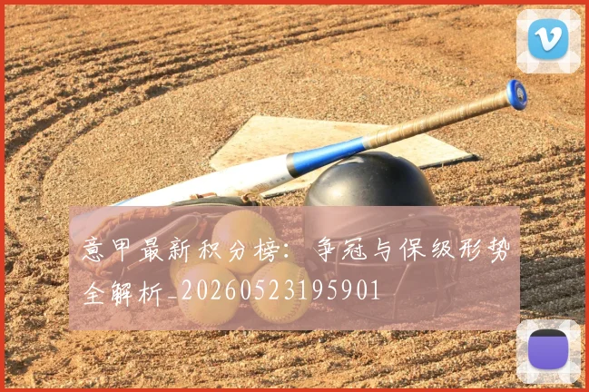 意甲最新积分榜:争冠与保级形势全解析_20260523195901