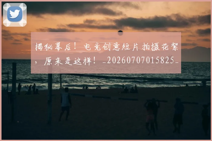 揭秘幕后!电竞创意短片拍摄花絮,原来是这样!_20260707015825_20260723184214