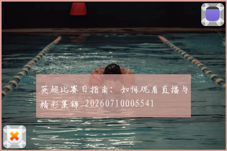 英超比赛日指南:如何观看直播与精彩集锦_20260710005541