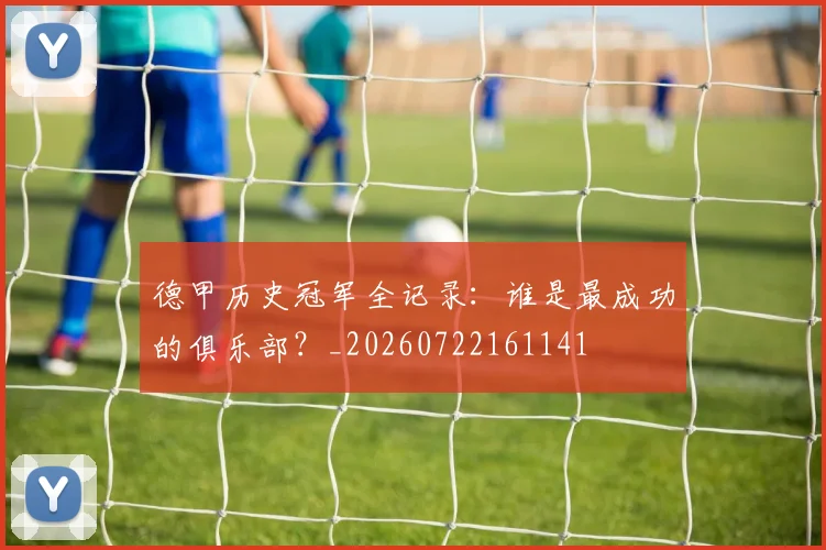 德甲历史冠军全记录:谁是最成功的俱乐部?_20260722161141