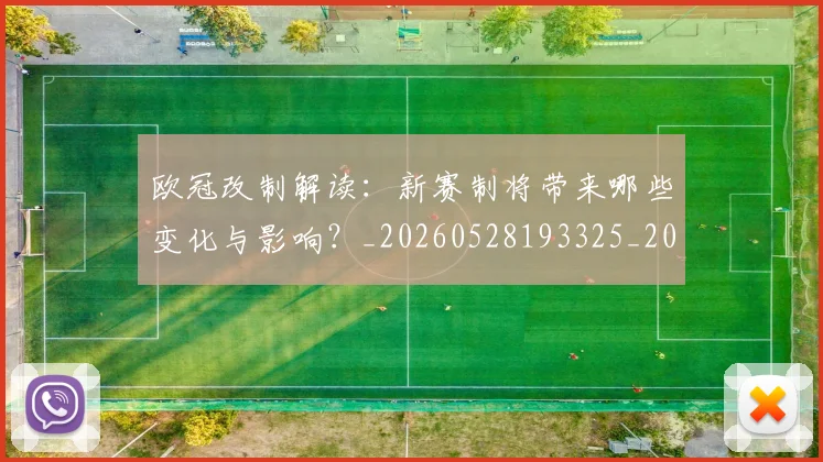 欧冠改制解读:新赛制将带来哪些变化与影响?_20260528193325_20260708190604_20260801195820