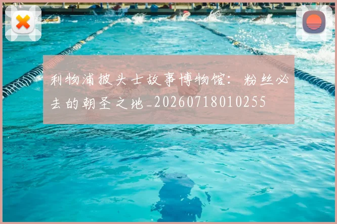 利物浦披头士故事博物馆：粉丝必去的朝圣之地_20260718010255