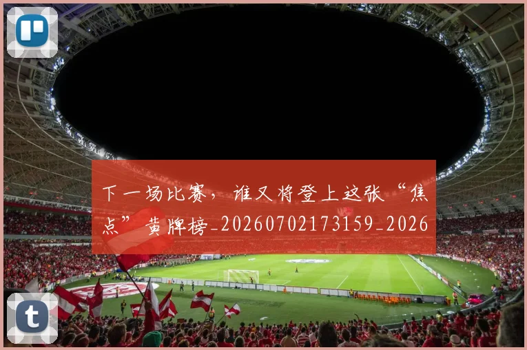 下一场比赛，谁又将登上这张“焦点”黄牌榜_20260702173159_20260715184820