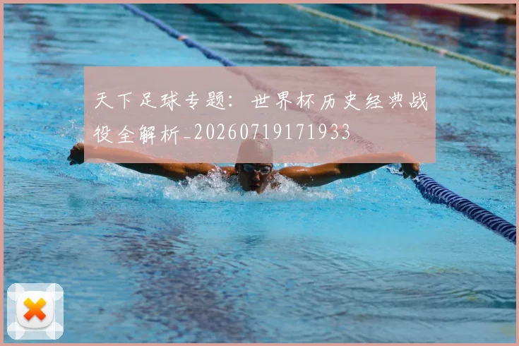 天下足球专题:世界杯历史经典战役全解析_20260719171933