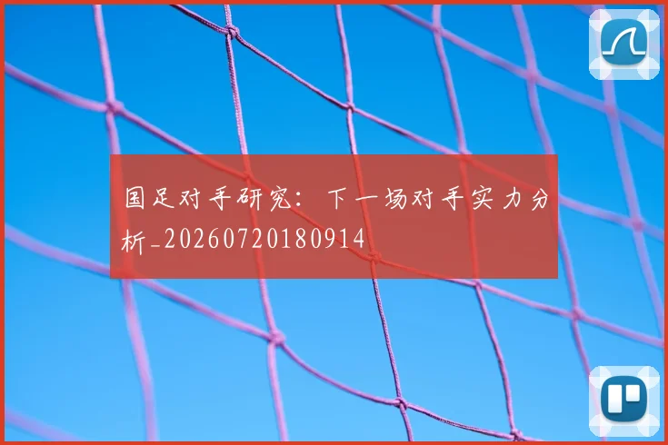 国足对手研究:下一场对手实力分析_20260720180914